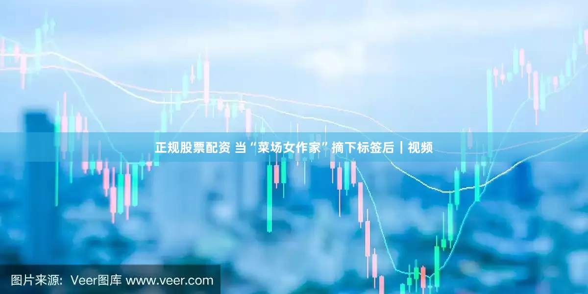 正规股票配资 当“菜场女作家”摘下标签后｜视频