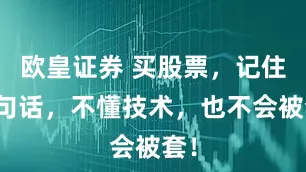 欧皇证券 买股票，记住这句话，不懂技术，也不会被套！