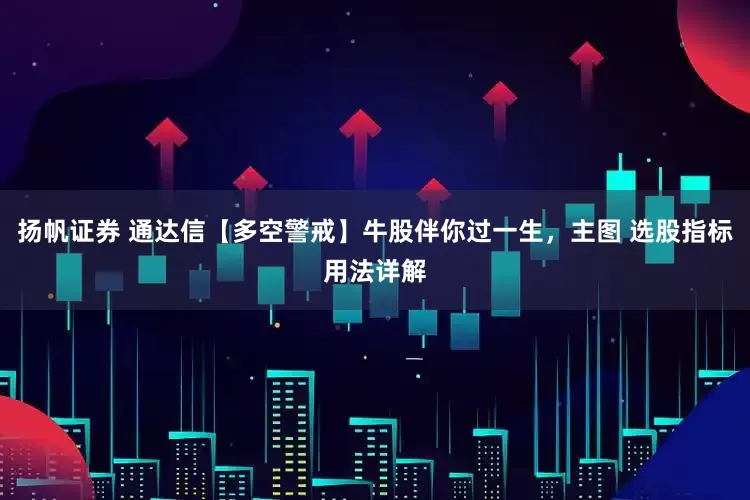 扬帆证券 通达信【多空警戒】牛股伴你过一生，主图 选股指标用法详解