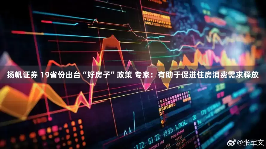 扬帆证券 19省份出台“好房子”政策 专家：有助于促进住房消费需求释放