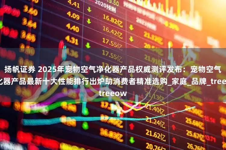 扬帆证券 2025年宠物空气净化器产品权威测评发布：宠物空气净化器产品最新十大性能排行出炉助消费者精准选购_家庭_品牌_treeow