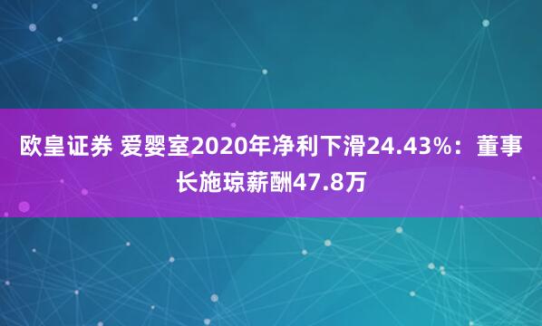 欧皇证券 爱婴室2020年净利下滑24.43%：董事长施琼薪酬47.8万