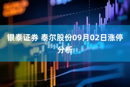 银泰证券 泰尔股份09月02日涨停分析
