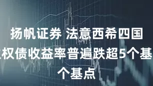 扬帆证券 法意西希四国主权债收益率普遍跌超5个基点